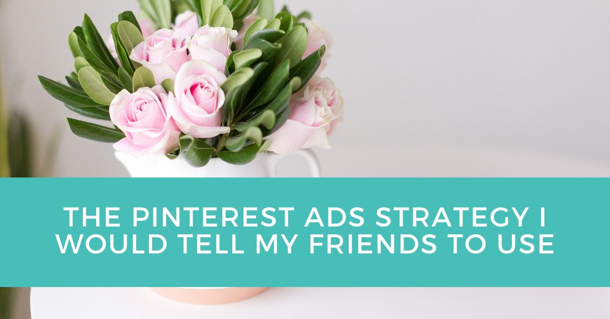 The Pinterest Ads Strategy I Would Tell My Friends To Use